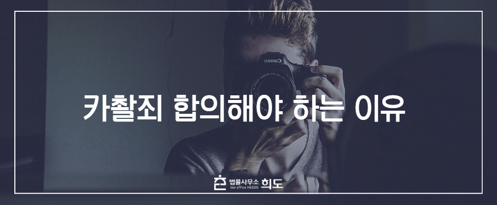 카촬죄 합의금, 카촬죄 합의, 카메라등이용촬영죄 형량, 카메라등이용촬영죄 처벌기준,